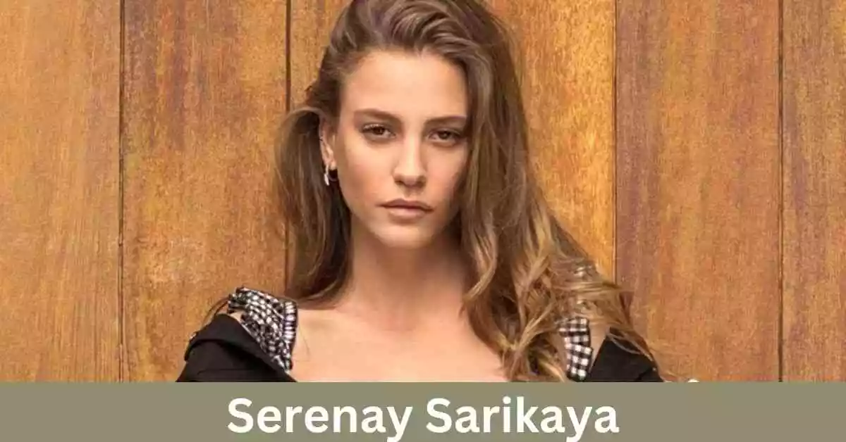 Serenay Sarikaya Net Worth